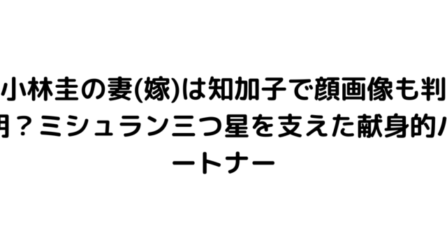 小林圭の妻(嫁)は知加子で顔画像も判明？ミシュラン三つ星を支えた献身的パートナー