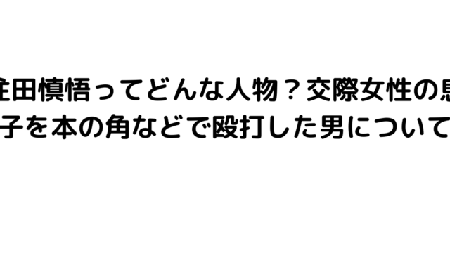 住田慎悟ってどんな人物？交際女性の息子を本の角などで殴打した男について