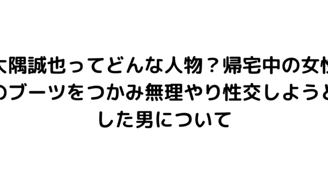 大隅誠也ってどんな人物？帰宅中の女性のブーツをつかみ無理やり性交しようとした男について