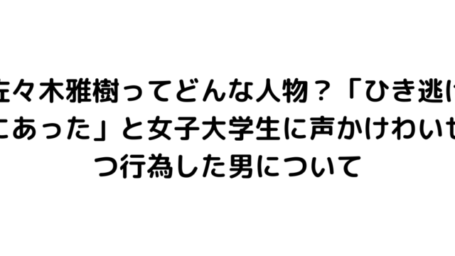 佐々木雅樹ってどんな人物？「ひき逃げにあった」と女子大学生に声かけわいせつ行為した男について