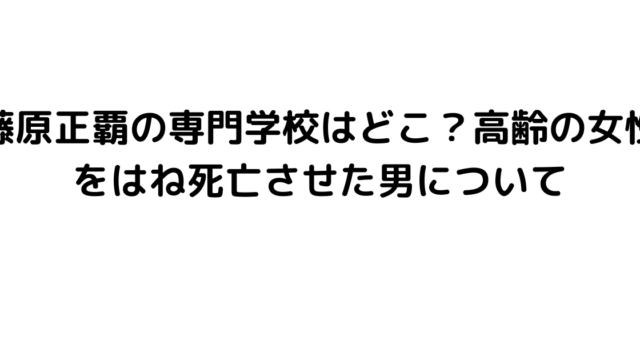 藤原正覇の専門学校はどこ？高齢の女性をはね死亡させた男について