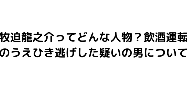 牧迫龍之介ってどんな人物？飲酒運転のうえひき逃げした疑いの男について