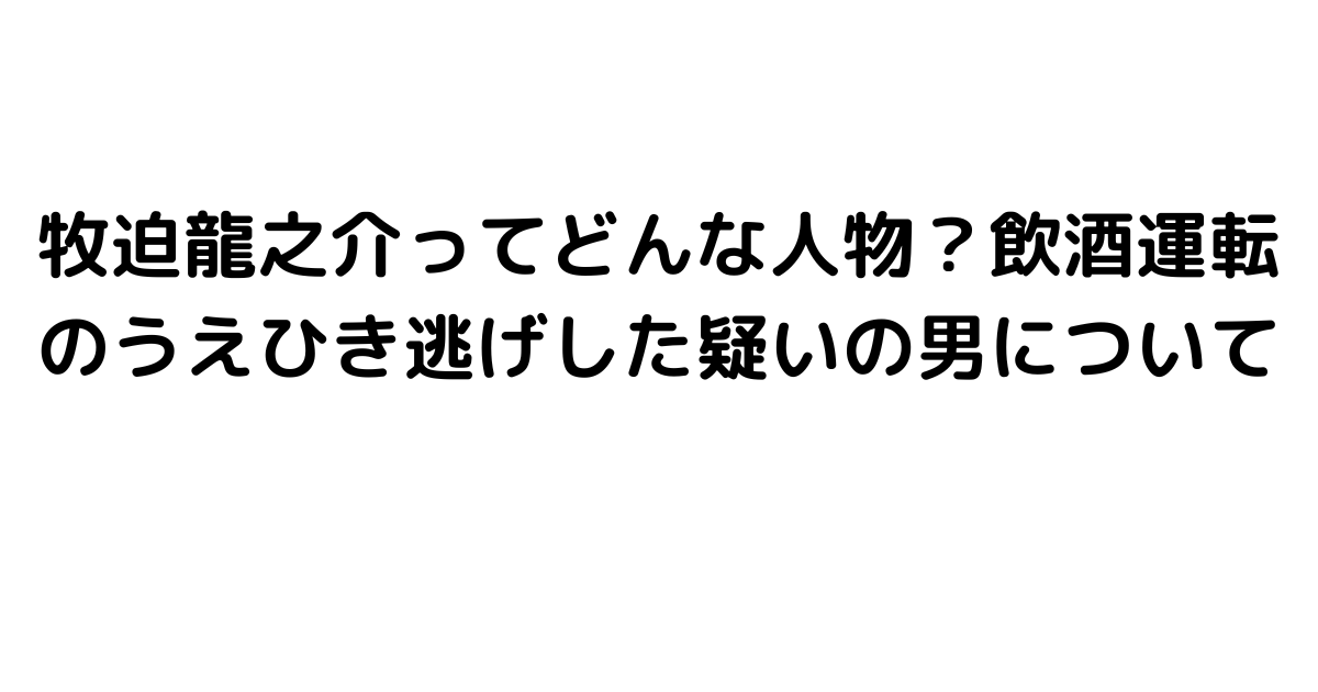 牧迫龍之介ってどんな人物？飲酒運転のうえひき逃げした疑いの男について