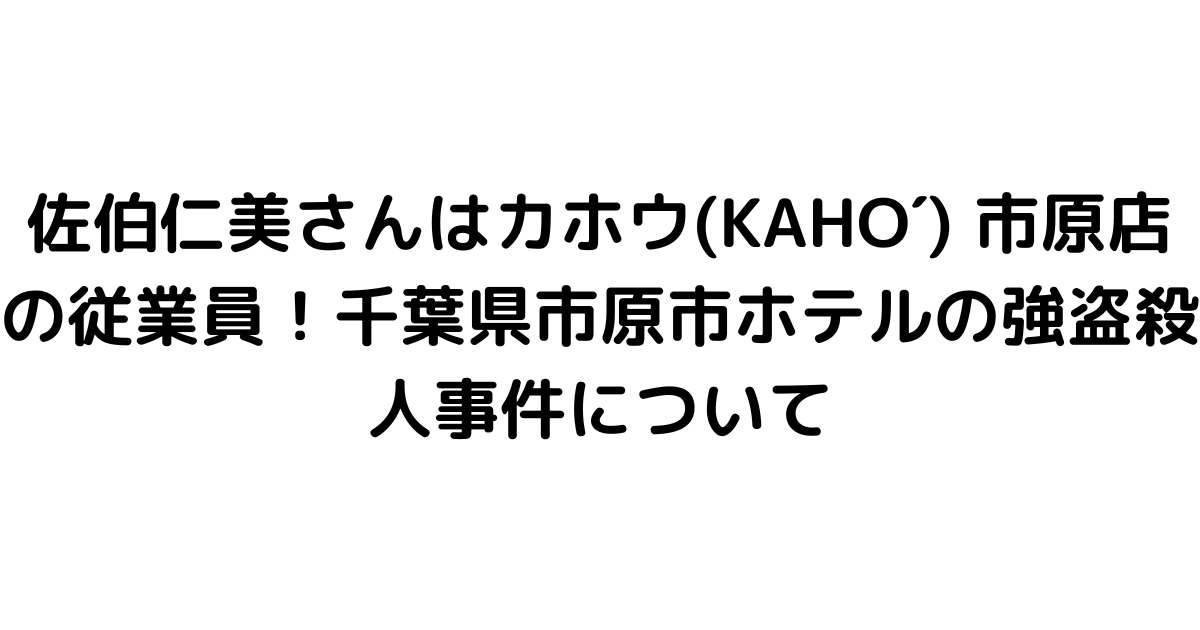 佐伯仁美さんはカホウ(KAHO´) 市原店の従業員！千葉県市原市ホテルの強盗殺人事件について