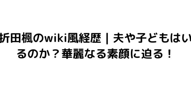 折田楓のwiki風経歴｜夫や子どもはいるのか？華麗なる素顔に迫る！