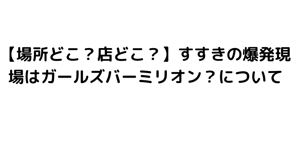 【場所どこ？店どこ？】すすきの爆発現場はガールズバーミリオン？について