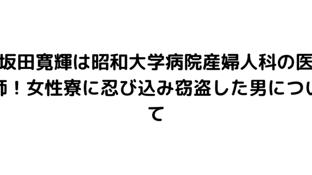 坂田寛輝は昭和大学病院産婦人科の医師！女性寮に忍び込み窃盗した男について