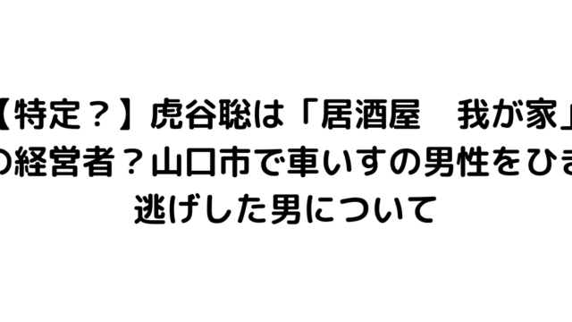 【特定？】虎谷聡は「居酒屋　我が家」の経営者？山口市で車いすの男性をひき逃げした男について