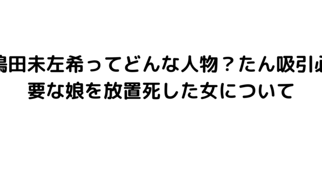 嶋田未左希ってどんな人物？たん吸引必要な娘を放置死した女について