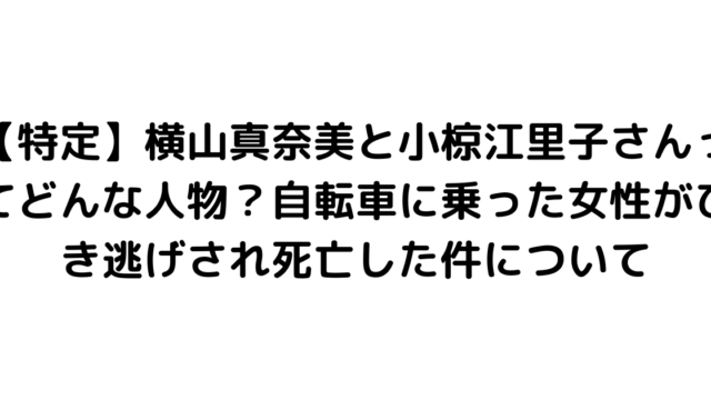 【特定】横山真奈美と小椋江里子さんってどんな人物？自転車に乗った女性がひき逃げされ死亡した件について