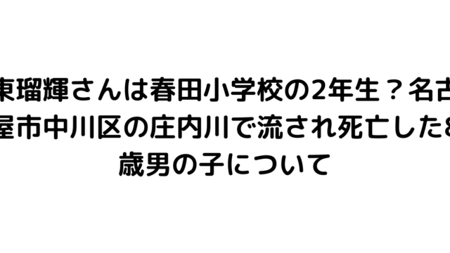 東瑠輝さんは春田小学校の2年生？名古屋市中川区の庄内川で流され死亡した8歳男の子について