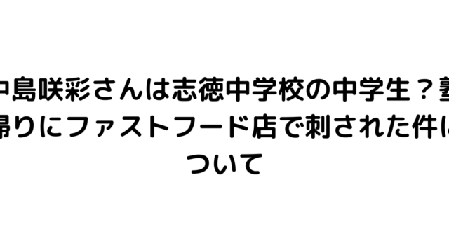 中島咲彩さんは志徳中学校の中学生？塾帰りにファストフード店で刺された件について