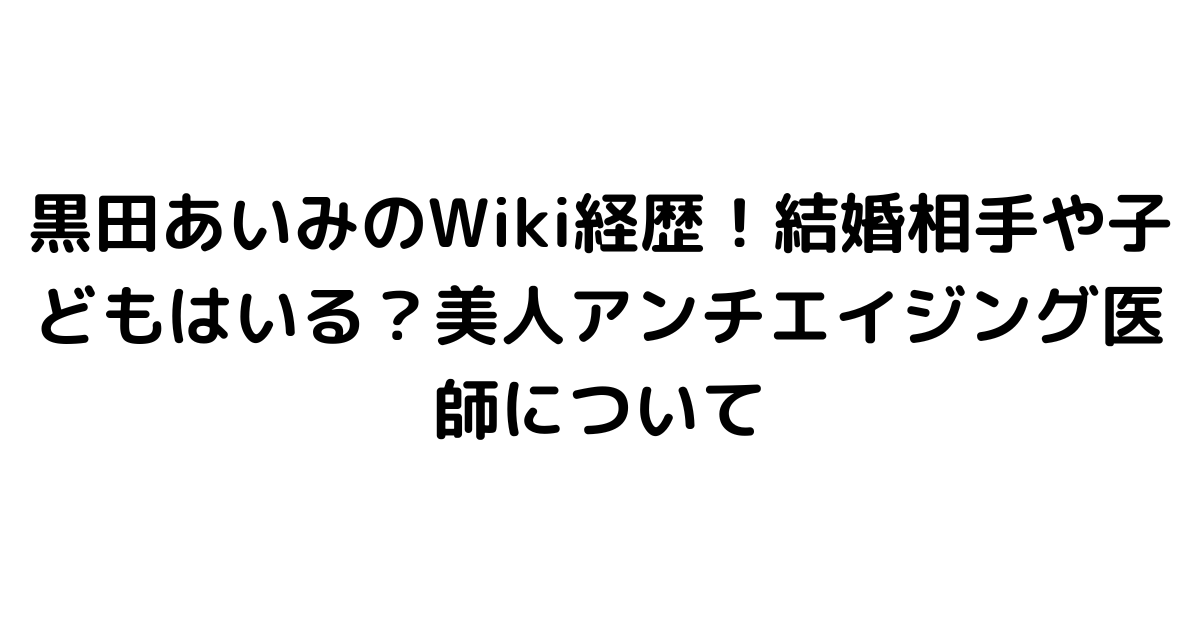 黒田あいみのWiki経歴！結婚相手や子どもはいる？美人アンチエイジング医師について