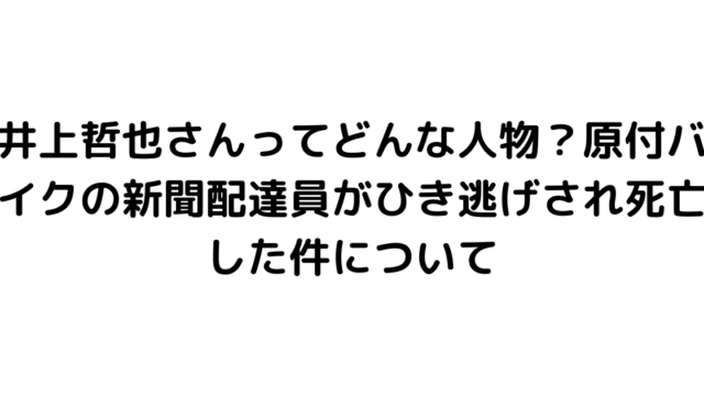 井上哲也さんってどんな人物？原付バイクの新聞配達員がひき逃げされ死亡した件について