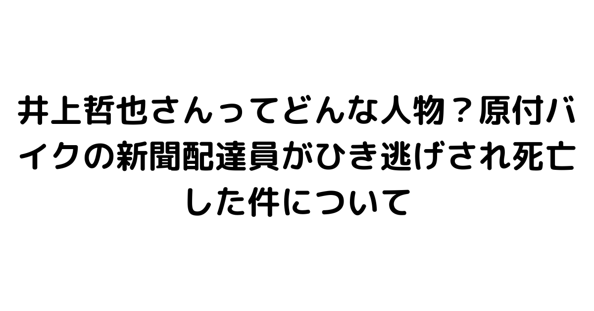 井上哲也さんってどんな人物？原付バイクの新聞配達員がひき逃げされ死亡した件について