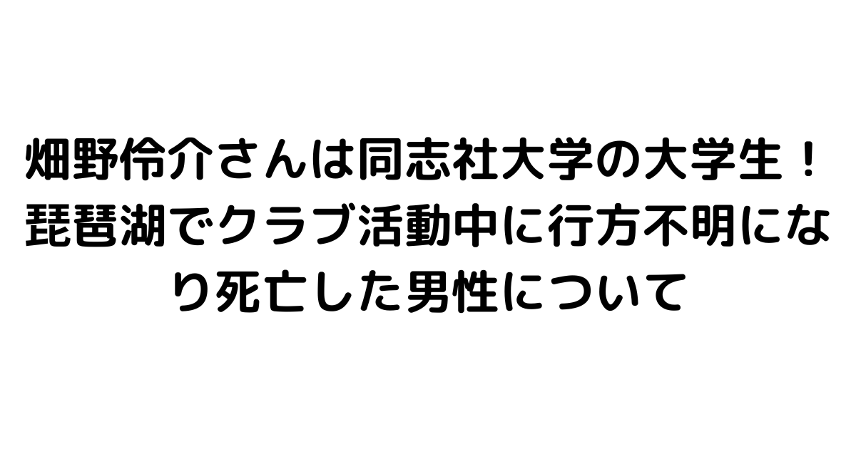 畑野伶介さんは同志社大学の大学生！琵琶湖でクラブ活動中に行方不明になり死亡した男性について